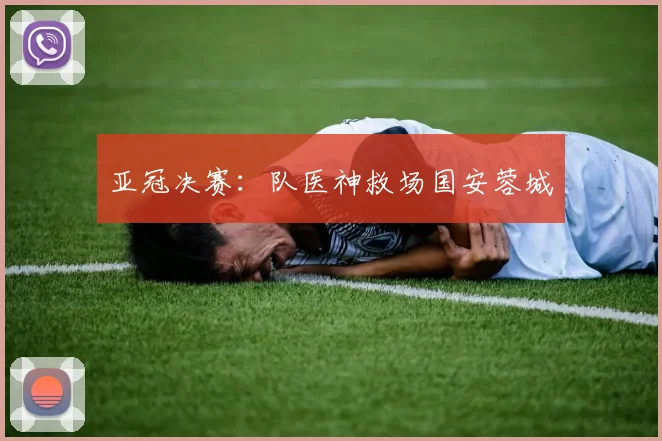 亚冠决赛：队医神救场国安蓉城