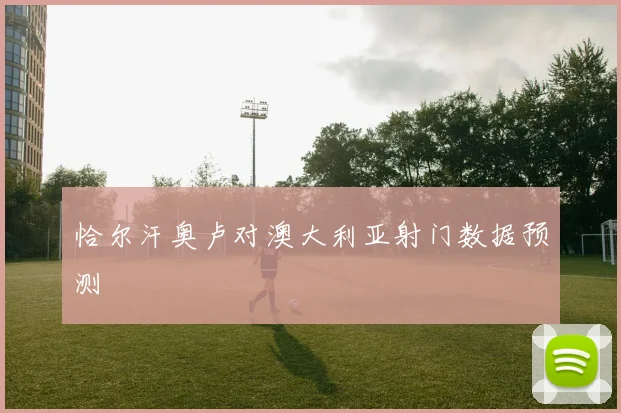 恰尔汗奥卢对澳大利亚射门数据预测