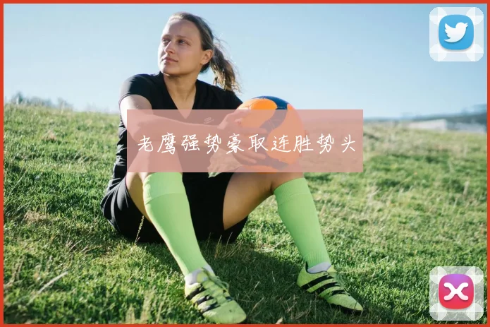 老鹰强势豪取连胜势头