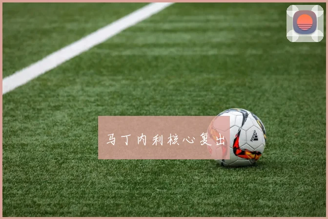 马丁内利核心复出