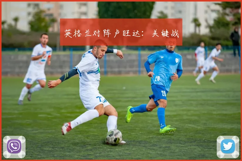 英格兰对阵卢旺达：关键战