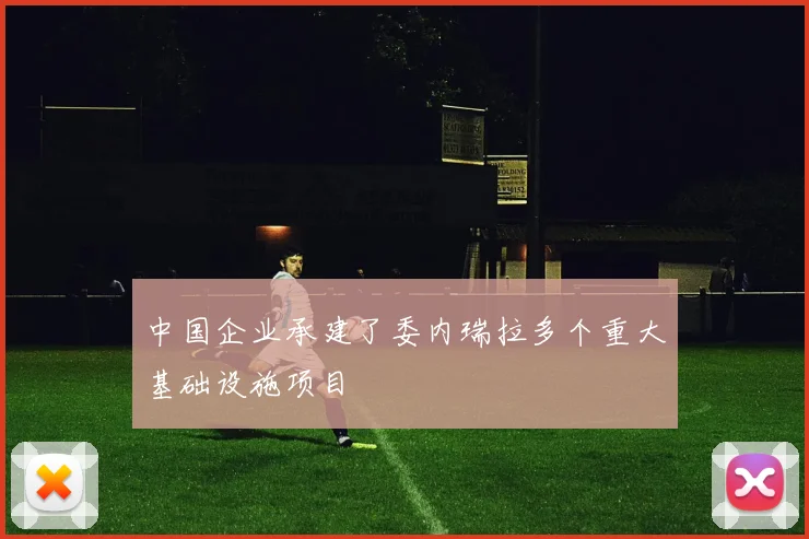 中国企业承建了委内瑞拉多个重大基础设施项目