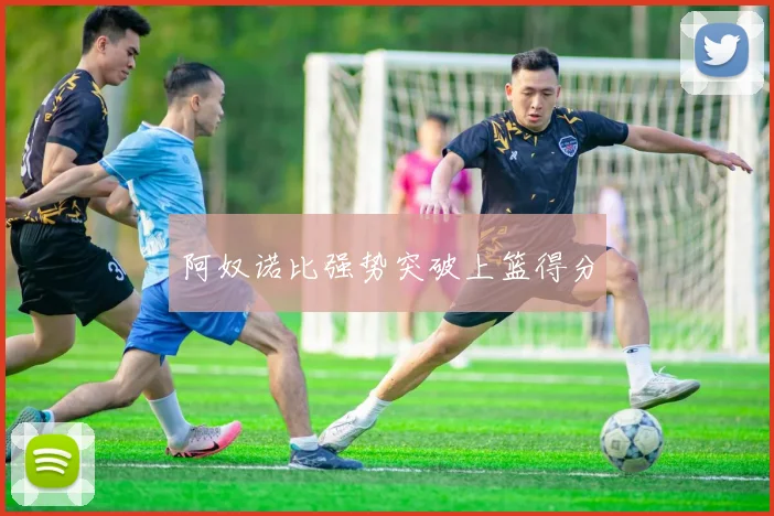 阿奴诺比强势突破上篮得分