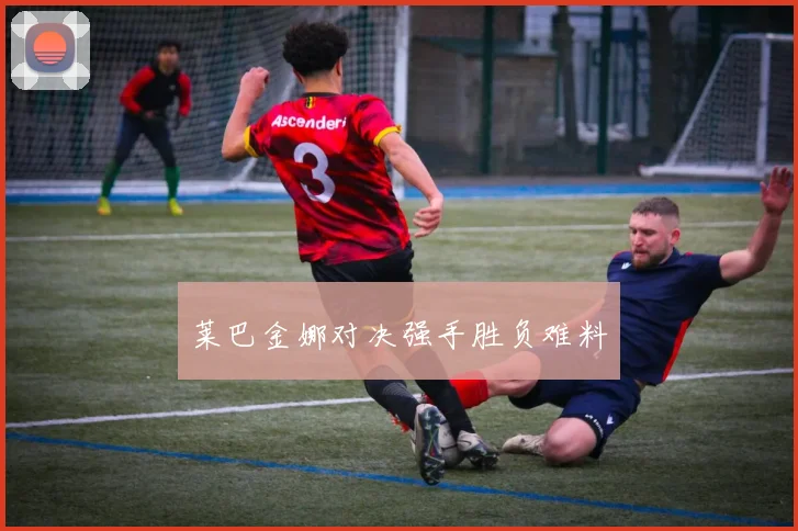 莱巴金娜对决强手胜负难料