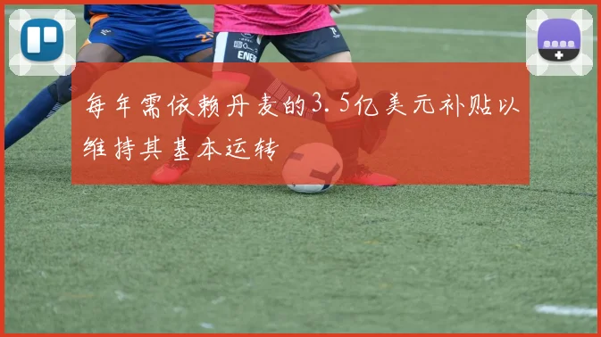 每年需依赖丹麦的3.5亿美元补贴以维持其基本运转