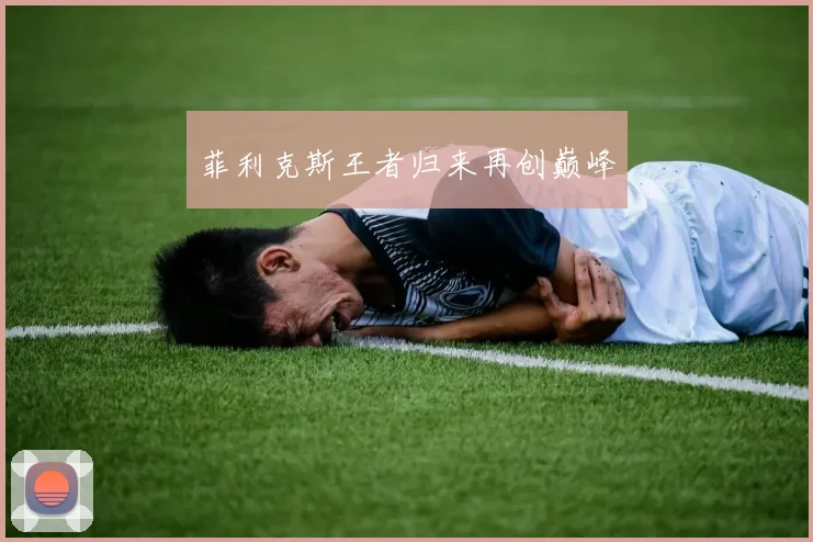 菲利克斯王者归来再创巅峰