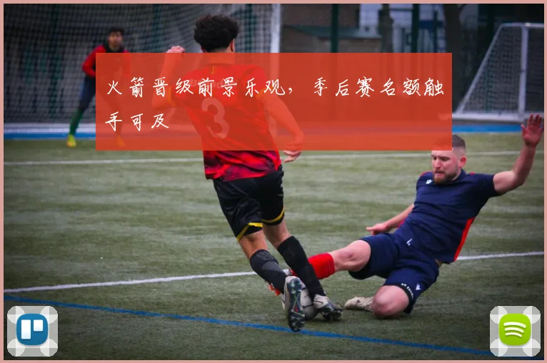 火箭晋级前景乐观，季后赛名额触手可及
