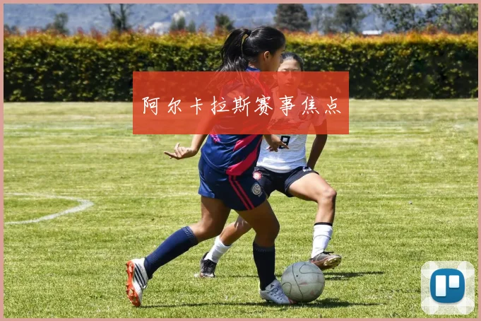 阿尔卡拉斯赛事焦点