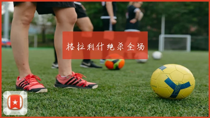 格拉利什绝杀全场