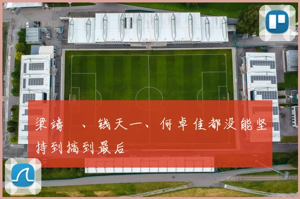梁靖崑、钱天一、何卓佳都没能坚持到搞到最后