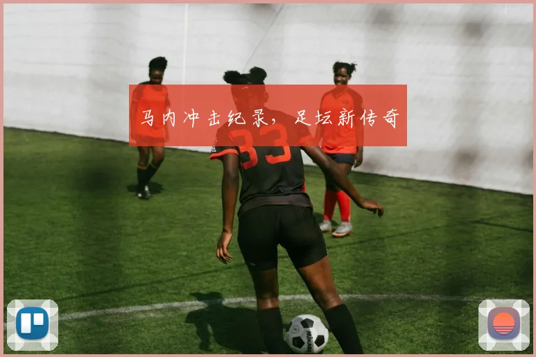 马内冲击纪录，足坛新传奇