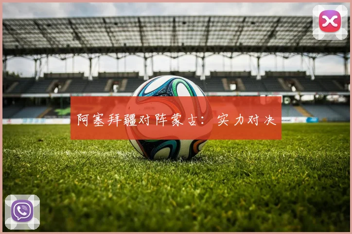 阿塞拜疆对阵蒙古：实力对决