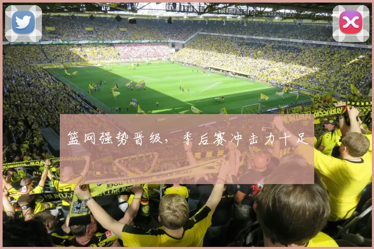 篮网强势晋级，季后赛冲击力十足