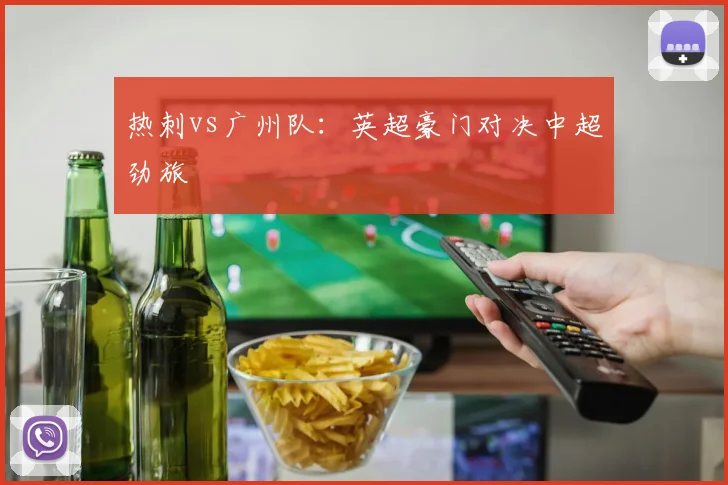 热刺vs广州队：英超豪门对决中超劲旅