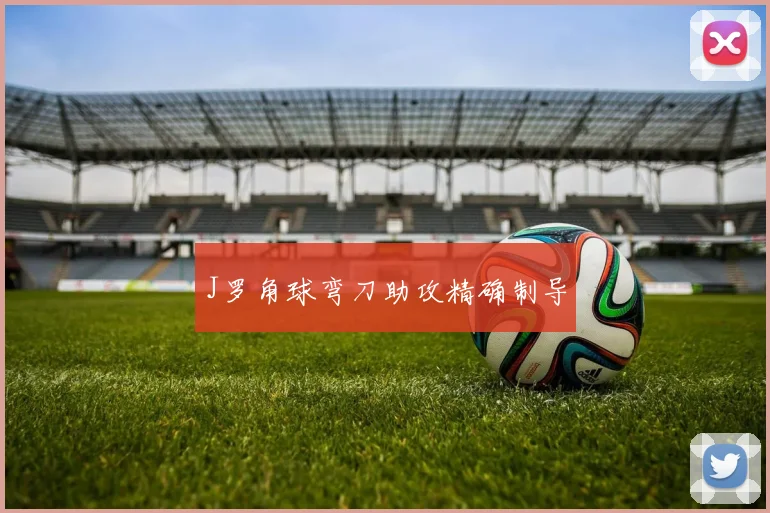 J罗角球弯刀助攻精确制导