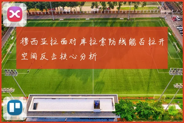 穆西亚拉面对库拉索防线能否拉开空间反击核心分析