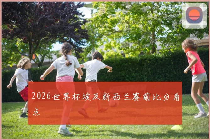 2026世界杯埃及新西兰赛前比分看点
