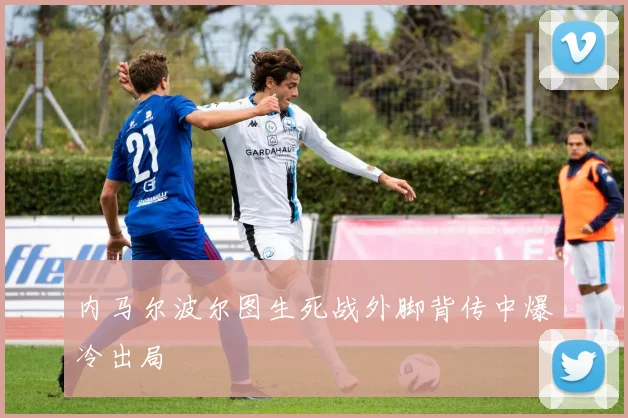 内马尔波尔图生死战外脚背传中爆冷出局