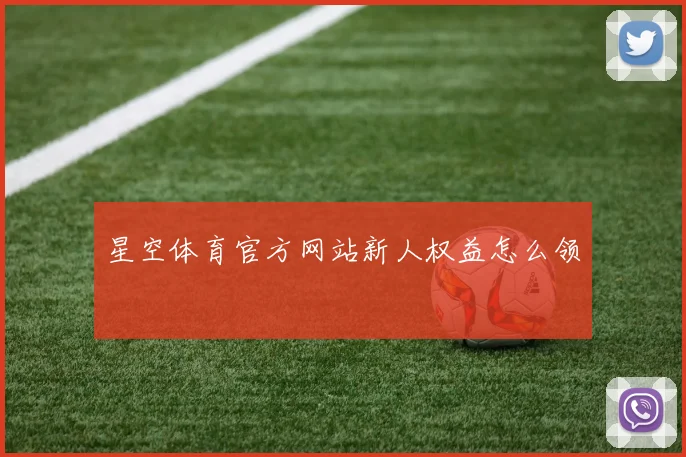 星空体育官方网站新人权益怎么领