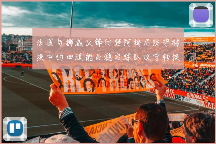 法国与挪威交锋时楚阿梅尼防守转换中的回追能否稳定球队攻守转换