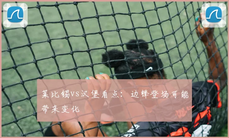 莱比锡vs汉堡看点:边锋登场可能带来变化