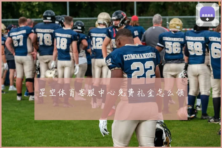星空体育客服中心免费礼金怎么领