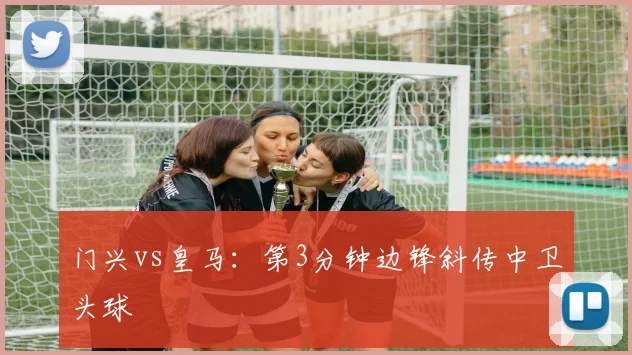 门兴vs皇马：第3分钟边锋斜传中卫头球