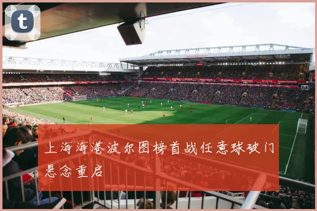上海海港波尔图榜首战任意球破门悬念重启