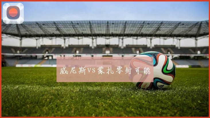 威尼斯vs蒙扎零封可能