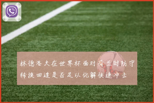 林德洛夫在世界杯面对荷兰时防守转换回追是否足以化解快速冲击