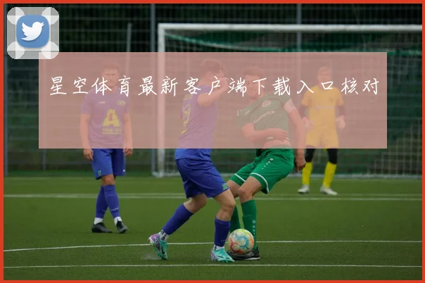 星空体育最新客户端下载入口核对